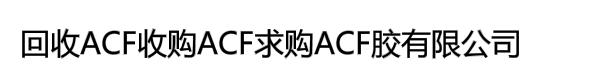 回收ACF收购ACF求购ACF胶有限公司